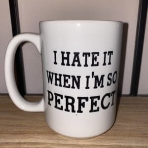 Custom Mug with I HATE IT WHEN I'M SO PERFECT text