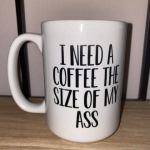Custom mug with I NEED A COFFEE THE SIZE OF MY ASS text