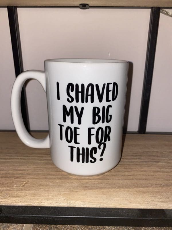 Custom mug with I shaved my big toe for this? text