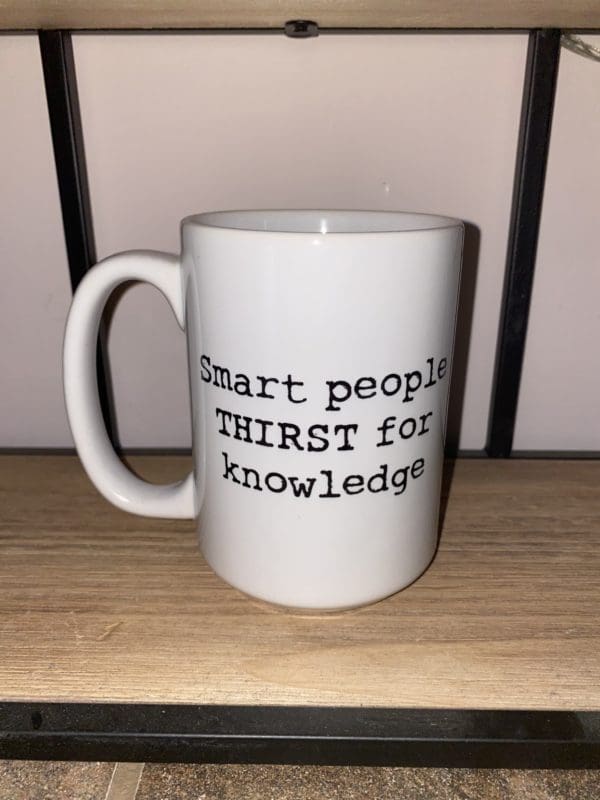 Custom mug with Smart People THIRST for knowledge text